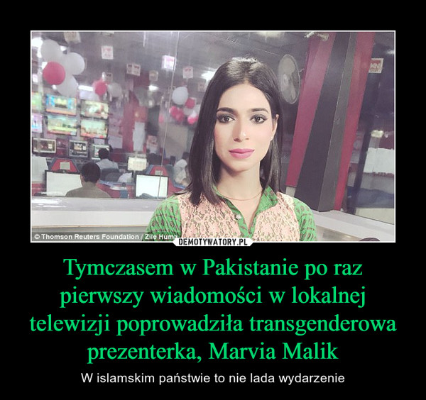 Tymczasem w Pakistanie po raz pierwszy wiadomości w lokalnej telewizji poprowadziła transgenderowa prezenterka, Marvia Malik – W islamskim państwie to nie lada wydarzenie 