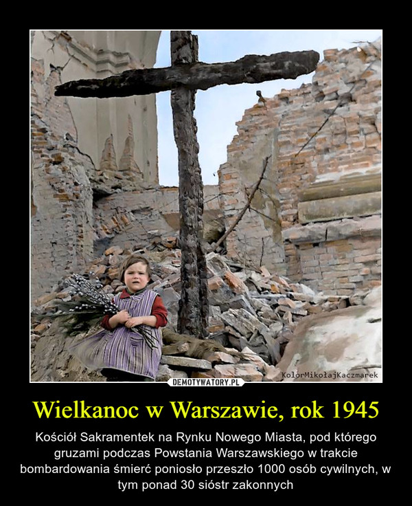 Wielkanoc w Warszawie, rok 1945 – Kościół Sakramentek na Rynku Nowego Miasta, pod którego gruzami podczas Powstania Warszawskiego w trakcie bombardowania śmierć poniosło przeszło 1000 osób cywilnych, w tym ponad 30 sióstr zakonnych 