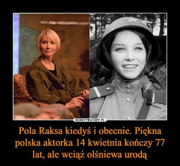 Pola Raksa kiedyś i obecnie. Piękna polska aktorka 14 kwietnia kończy 77 lat, ale wciąż olśniewa urodą