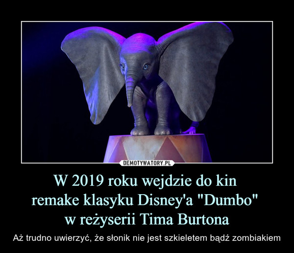 W 2019 roku wejdzie do kin remake klasyku Disney'a "Dumbo" w reżyserii Tima Burtona – Aż trudno uwierzyć, że słonik nie jest szkieletem bądź zombiakiem 