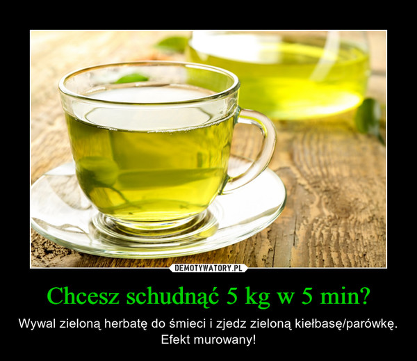 Chcesz schudnąć 5 kg w 5 min? – Wywal zieloną herbatę do śmieci i zjedz zieloną kiełbasę/parówkę. Efekt murowany! 