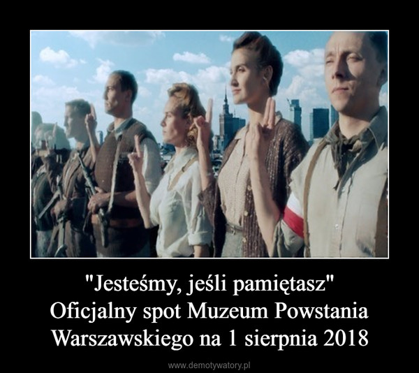 "Jesteśmy, jeśli pamiętasz"Oficjalny spot Muzeum PowstaniaWarszawskiego na 1 sierpnia 2018 –  