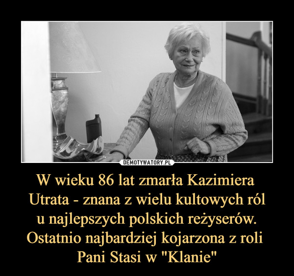 W wieku 86 lat zmarła Kazimiera Utrata - znana z wielu kultowych ról u najlepszych polskich reżyserów. Ostatnio najbardziej kojarzona z roli Pani Stasi w "Klanie" –  
