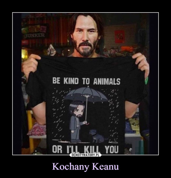 Kochany Keanu –  BE KIND TI ANIMALSOR I'LL KILL YOU