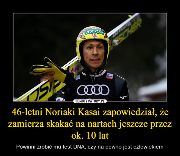 46-letni Noriaki Kasai zapowiedział, że zamierza skakać na nartach jeszcze przez ok. 10 lat