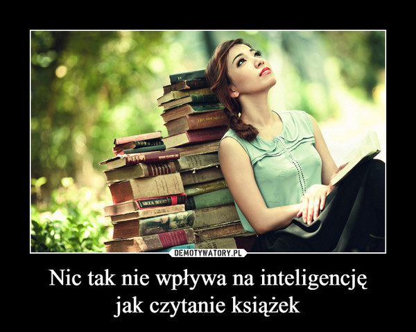 Nic tak nie wpływa na inteligencjęjak czytanie książek –  