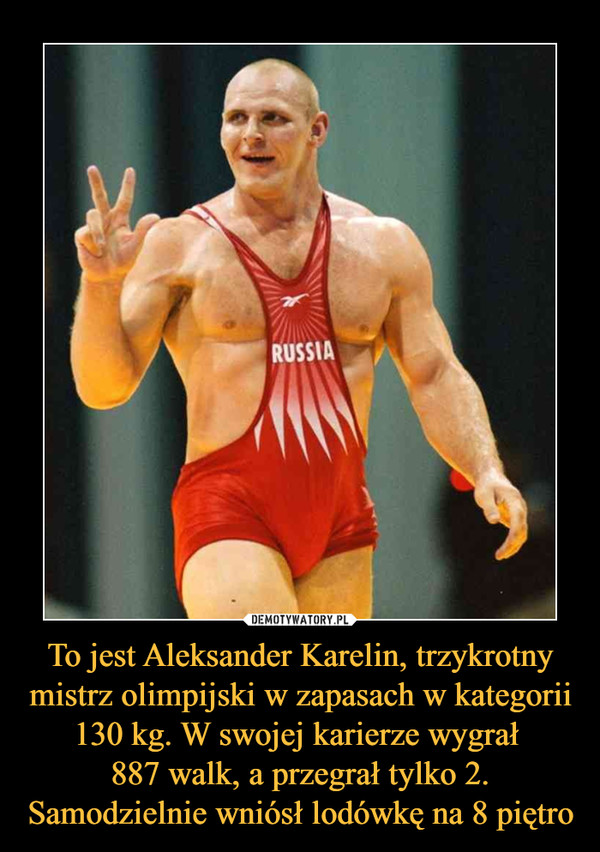 To jest Aleksander Karelin, trzykrotny mistrz olimpijski w zapasach w kategorii 130 kg. W swojej karierze wygrał 
887 walk, a przegrał tylko 2.
Samodzielnie wniósł lodówkę na 8 piętro