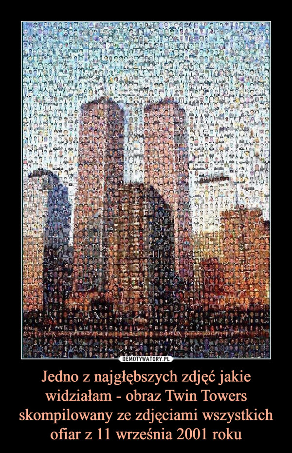 Jedno z najgłębszych zdjęć jakie widziałam - obraz Twin Towers skompilowany ze zdjęciami wszystkich ofiar z 11 września 2001 roku –  