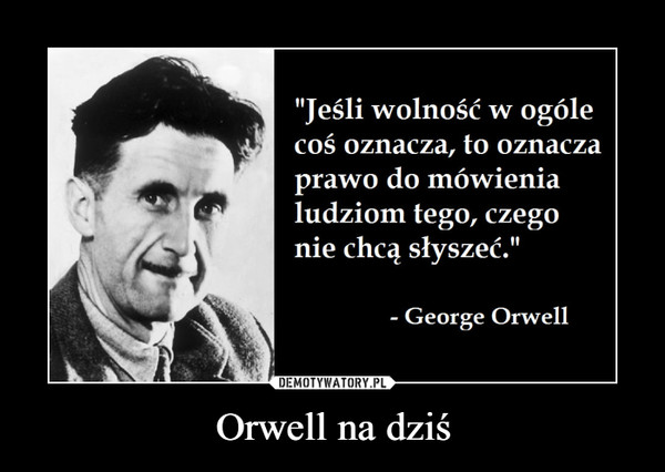 Orwell na dziś –  "Jeśli wolność w ogólecoś oznacza, to oznaczaprawo do mówienialudziom tego, czegonie chcą słyszeć."George Orwell