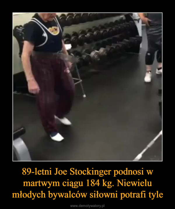 89-letni Joe Stockinger podnosi w martwym ciągu 184 kg. Niewielu młodych bywalców siłowni potrafi tyle –  
