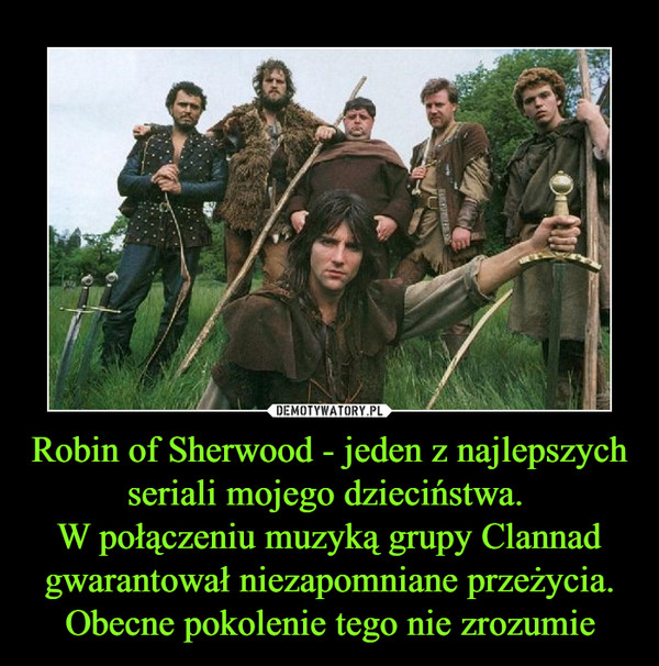 Robin of Sherwood - jeden z najlepszych seriali mojego dzieciństwa. 
W połączeniu muzyką grupy Clannad gwarantował niezapomniane przeżycia. Obecne pokolenie tego nie zrozumie