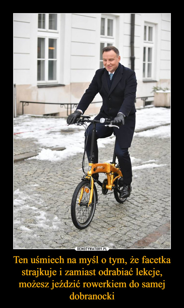 Ten uśmiech na myśl o tym, że facetka strajkuje i zamiast odrabiać lekcje, możesz jeździć rowerkiem do samej dobranocki