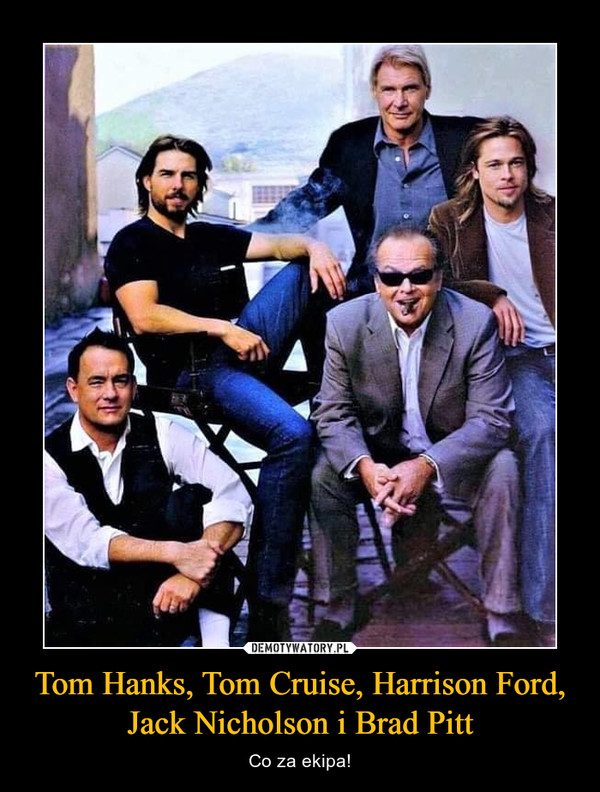 Tom Hanks, Tom Cruise, Harrison Ford, Jack Nicholson i Brad Pitt – Co za ekipa! 