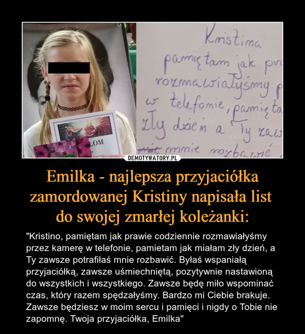 Emilka - najlepsza przyjaciółka zamordowanej Kristiny napisała list 
do swojej zmarłej koleżanki: