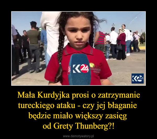 Mała Kurdyjka prosi o zatrzymanie tureckiego ataku - czy jej błaganie będzie miało większy zasięg od Grety Thunberg?! –  