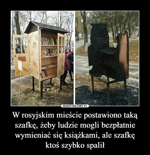 W rosyjskim mieście postawiono taką
szafkę, żeby ludzie mogli bezpłatnie
wymieniać się książkami, ale szafkę
ktoś szybko spalił