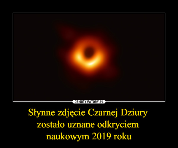 Słynne zdjęcie Czarnej Dziury 
zostało uznane odkryciem 
naukowym 2019 roku