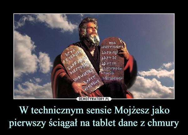 W technicznym sensie Mojżesz jako pierwszy ściągał na tablet dane z chmury –  