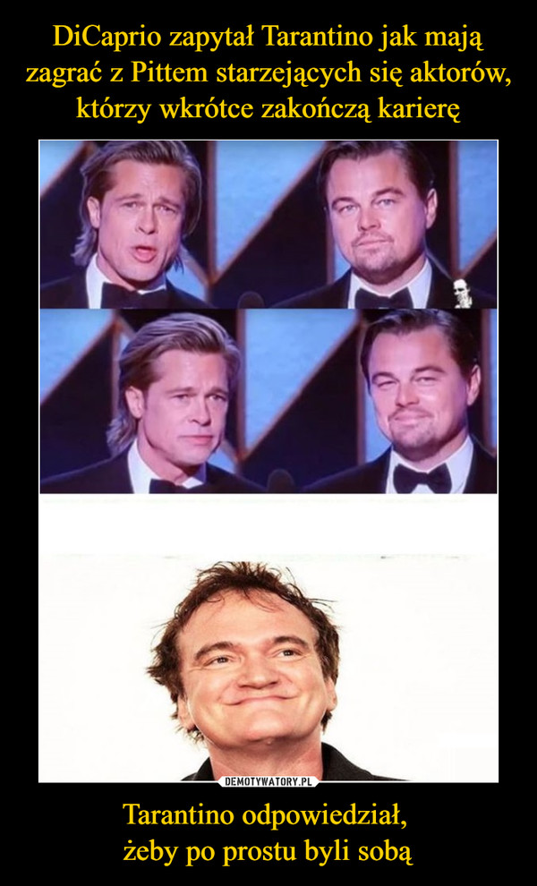 DiCaprio zapytał Tarantino jak mają zagrać z Pittem starzejących się aktorów, którzy wkrótce zakończą karierę Tarantino odpowiedział, 
żeby po prostu byli sobą