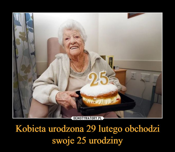Kobieta urodzona 29 lutego obchodzi swoje 25 urodziny –  