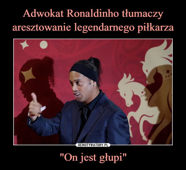 Adwokat Ronaldinho tłumaczy
aresztowanie legendarnego piłkarza "On jest głupi"
