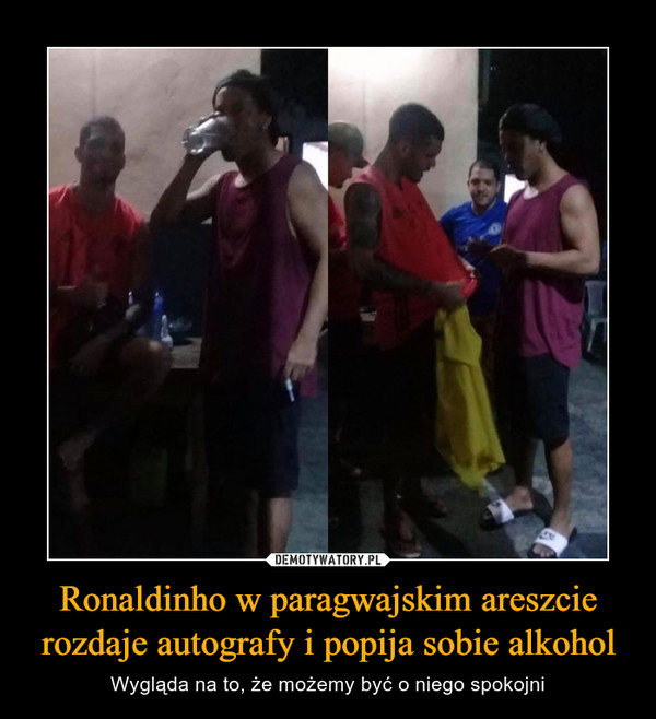 Ronaldinho w paragwajskim areszcie rozdaje autografy i popija sobie alkohol