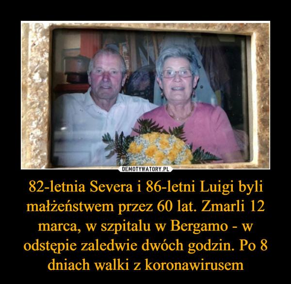 82-letnia Severa i 86-letni Luigi byli małżeństwem przez 60 lat. Zmarli 12 marca, w szpitalu w Bergamo - w odstępie zaledwie dwóch godzin. Po 8 dniach walki z koronawirusem –  