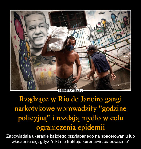 Rządzące w Rio de Janeiro gangi narkotykowe wprowadziły "godzinę policyjną" i rozdają mydło w celu ograniczenia epidemii – Zapowiadają ukaranie każdego przyłapanego na spacerowaniu lub włóczeniu się, gdyż "nikt nie traktuje koronawirusa poważnie" 