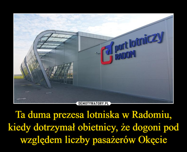 Ta duma prezesa lotniska w Radomiu, kiedy dotrzymał obietnicy, że dogoni pod względem liczby pasażerów Okęcie –  