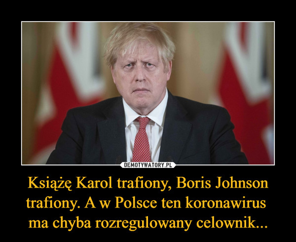 Książę Karol trafiony, Boris Johnson trafiony. A w Polsce ten koronawirus ma chyba rozregulowany celownik... –  