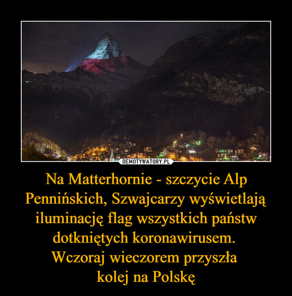 Na Matterhornie - szczycie Alp Pennińskich, Szwajcarzy wyświetlają iluminację flag wszystkich państw dotkniętych koronawirusem. Wczoraj wieczorem przyszła kolej na Polskę –  