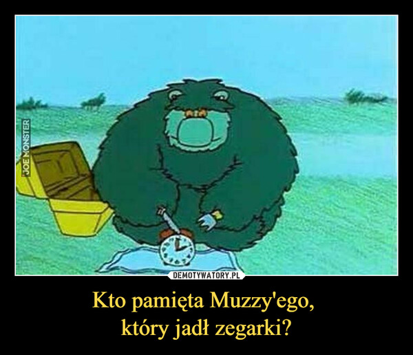Kto pamięta Muzzy'ego, który jadł zegarki? –  
