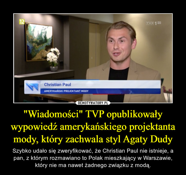 "Wiadomości" TVP opublikowały wypowiedź amerykańskiego projektanta mody, który zachwala styl Agaty Dudy – Szybko udało się zweryfikować, że Christian Paul nie istnieje, a pan, z którym rozmawiano to Polak mieszkający w Warszawie, który nie ma nawet żadnego związku z modą. 