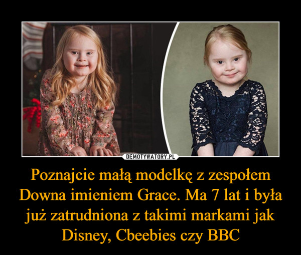 Poznajcie małą modelkę z zespołem Downa imieniem Grace. Ma 7 lat i była już zatrudniona z takimi markami jak Disney, Cbeebies czy BBC