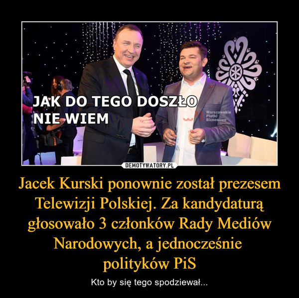Jacek Kurski ponownie został prezesem Telewizji Polskiej. Za kandydaturą głosowało 3 członków Rady Mediów Narodowych, a jednocześnie 
polityków PiS
