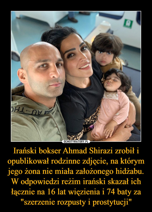 Irański bokser Ahmad Shirazi zrobił i opublikował rodzinne zdjęcie, na którym jego żona nie miała założonego hidżabu. W odpowiedzi reżim irański skazał ich łącznie na 16 lat więzienia i 74 baty za "szerzenie rozpusty i prostytucji" –  