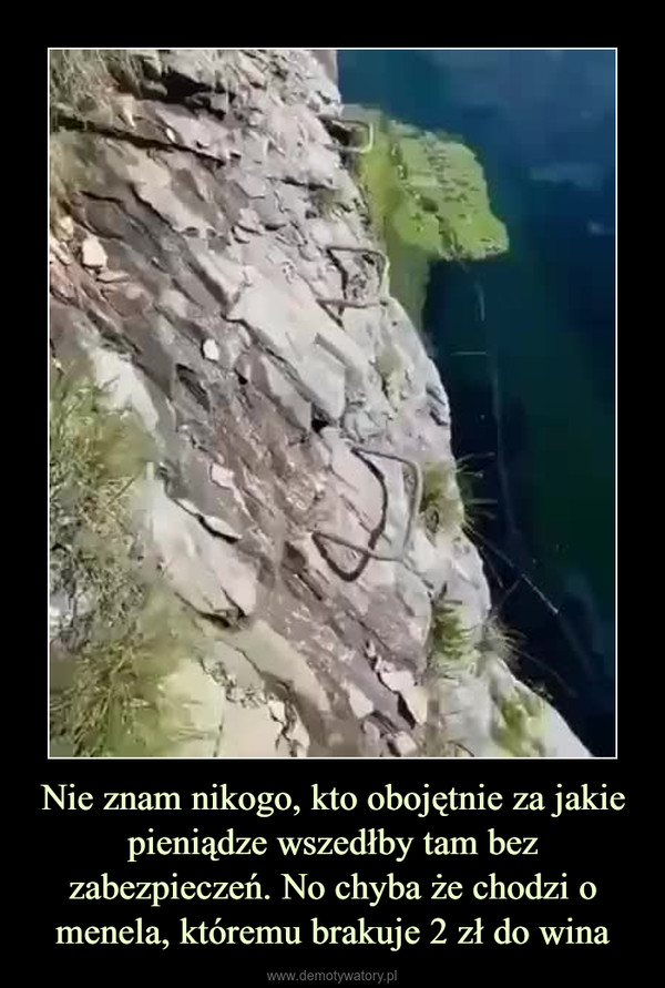 Nie znam nikogo, kto obojętnie za jakie pieniądze wszedłby tam bez zabezpieczeń. No chyba że chodzi o menela, któremu brakuje 2 zł do wina –  
