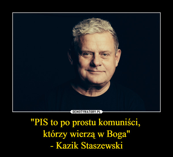 PIS to po prostu komuniści, którzy wierzą w Boga&quot; - Kazik Staszewski –  Demotywatory.pl