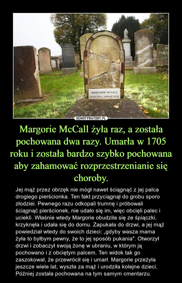 Margorie McCall żyła raz, a została pochowana dwa razy. Umarła w 1705 roku i została bardzo szybko pochowana aby zahamować rozprzestrzenianie się choroby.