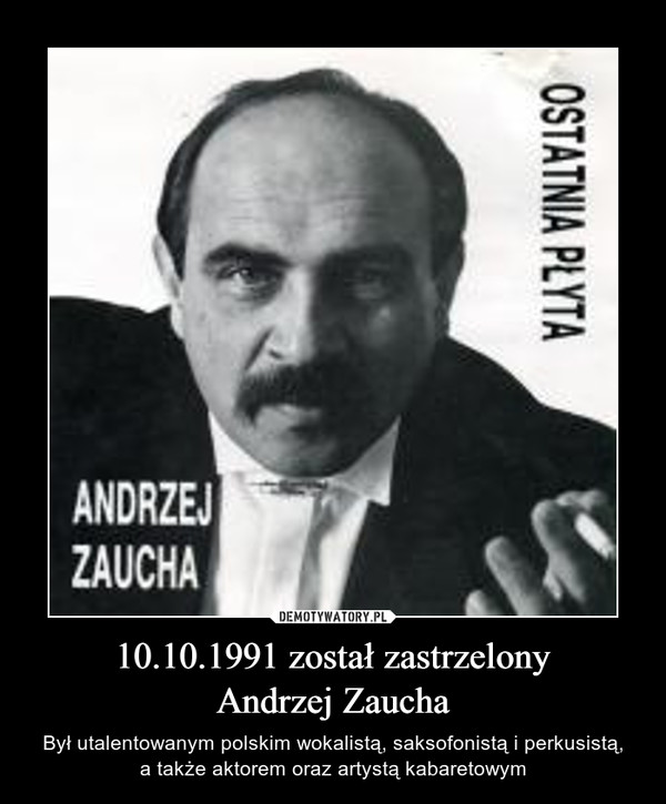10.10.1991 został zastrzelonyAndrzej Zaucha – Był utalentowanym polskim wokalistą, saksofonistą i perkusistą,a także aktorem oraz artystą kabaretowym 