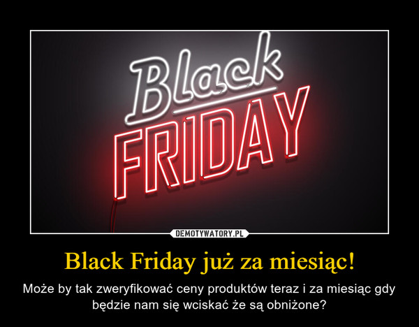 Black Friday już za miesiąc! – Może by tak zweryfikować ceny produktów teraz i za miesiąc gdy będzie nam się wciskać że są obniżone? 