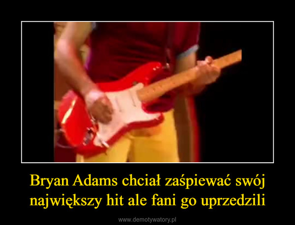 Bryan Adams chciał zaśpiewać swój największy hit ale fani go uprzedzili –  