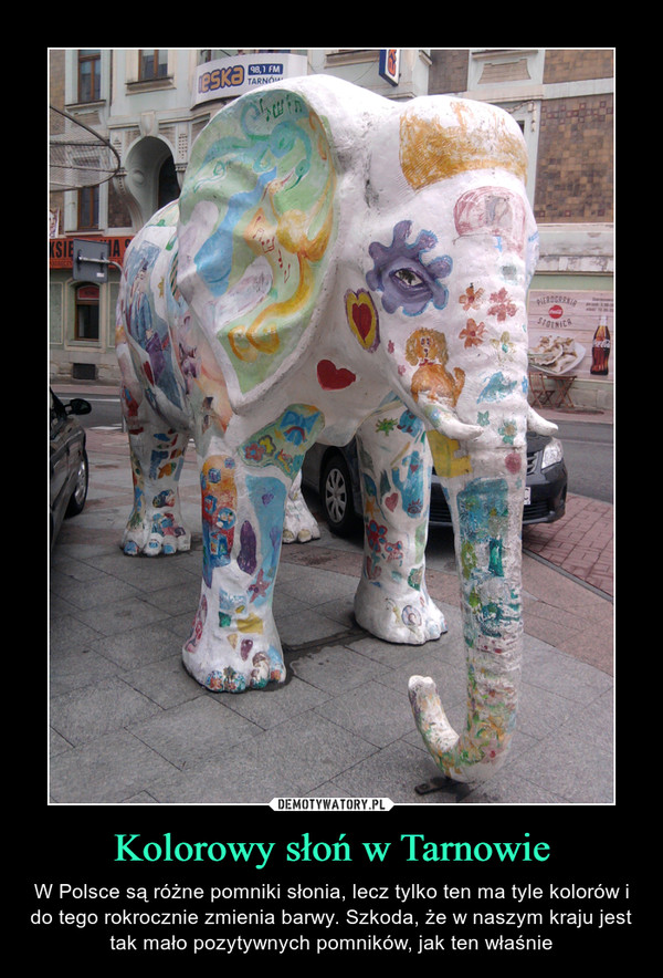 Kolorowy słoń w Tarnowie – W Polsce są różne pomniki słonia, lecz tylko ten ma tyle kolorów i do tego rokrocznie zmienia barwy. Szkoda, że w naszym kraju jest tak mało pozytywnych pomników, jak ten właśnie 