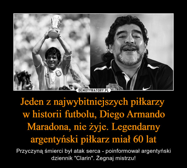 Jeden z najwybitniejszych piłkarzy w historii futbolu, Diego Armando Maradona, nie żyje. Legendarny argentyński piłkarz miał 60 lat – Przyczyną śmierci był atak serca - poinformował argentyński dziennik "Clarin". Żegnaj mistrzu! 