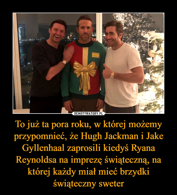 To już ta pora roku, w której możemy przypomnieć, że Hugh Jackman i Jake Gyllenhaal zaprosili kiedyś Ryana Reynoldsa na imprezę świąteczną, na której każdy miał mieć brzydki świąteczny sweter