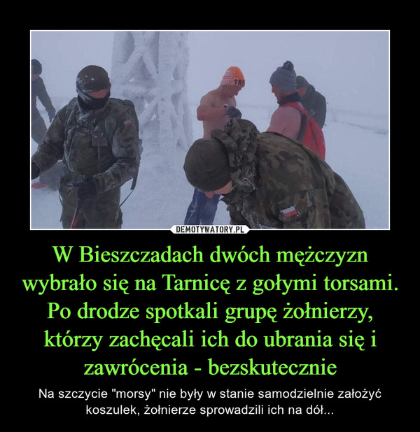 W Bieszczadach dwóch mężczyzn wybrało się na Tarnicę z gołymi torsami. Po drodze spotkali grupę żołnierzy, którzy zachęcali ich do ubrania się i zawrócenia - bezskutecznie