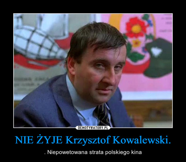 NIE ŻYJE Krzysztof Kowalewski. – . Niepowetowana strata polskiego kina 