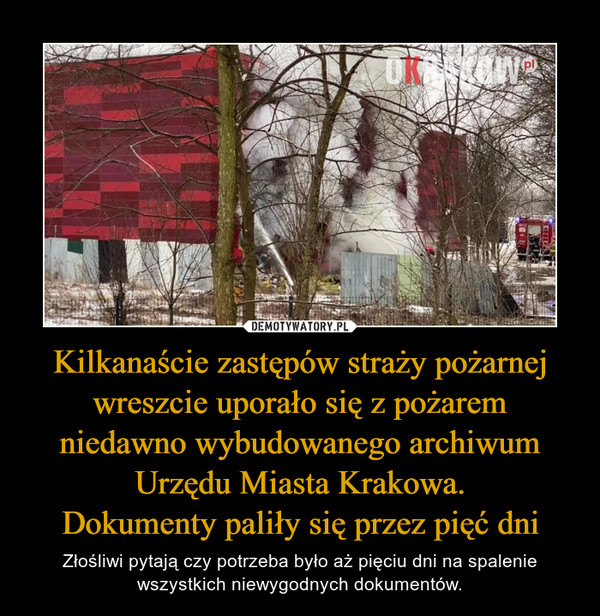 Kilkanaście zastępów straży pożarnej wreszcie uporało się z pożarem
niedawno wybudowanego archiwum
Urzędu Miasta Krakowa.
Dokumenty paliły się przez pięć dni