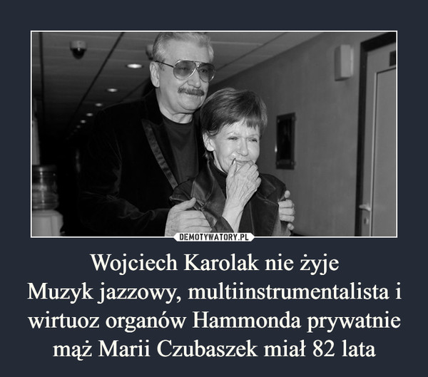 Wojciech Karolak nie żyjeMuzyk jazzowy, multiinstrumentalista i wirtuoz organów Hammonda prywatnie mąż Marii Czubaszek miał 82 lata –  