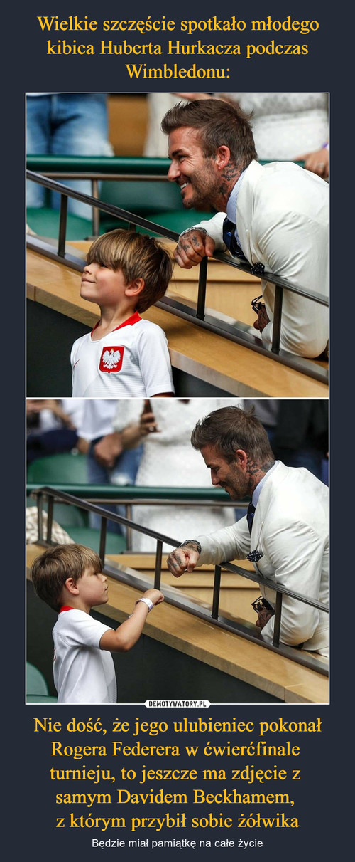 Wielkie szczęście spotkało młodego kibica Huberta Hurkacza podczas Wimbledonu: Nie dość, że jego ulubieniec pokonał Rogera Federera w ćwierćfinale 
turnieju, to jeszcze ma zdjęcie z 
samym Davidem Beckhamem, 
z którym przybił sobie żółwika
